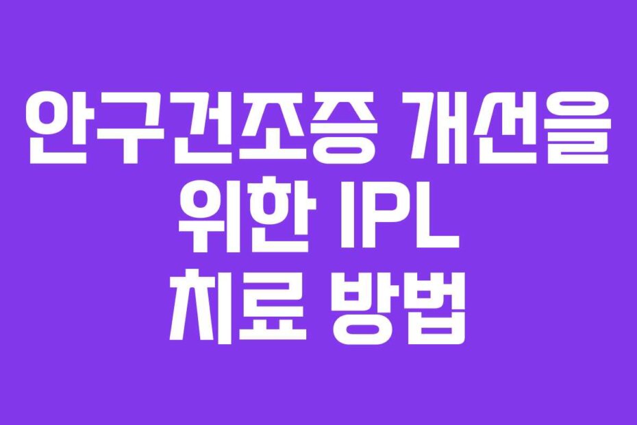 안구건조증 개선을 위한 IPL 치료 방법
