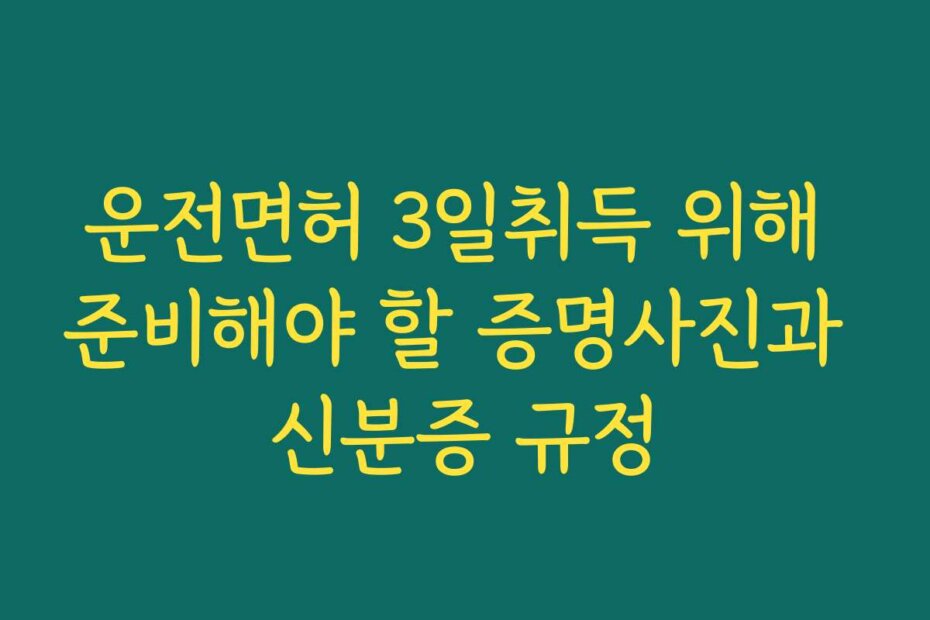 운전면허 3일취득 위해 준비해야 할 증명사진과 신분증 규정