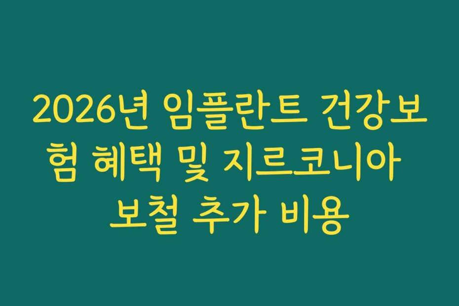2026년 임플란트 건강보험 혜택 및 지르코니아 보철 추가 비용