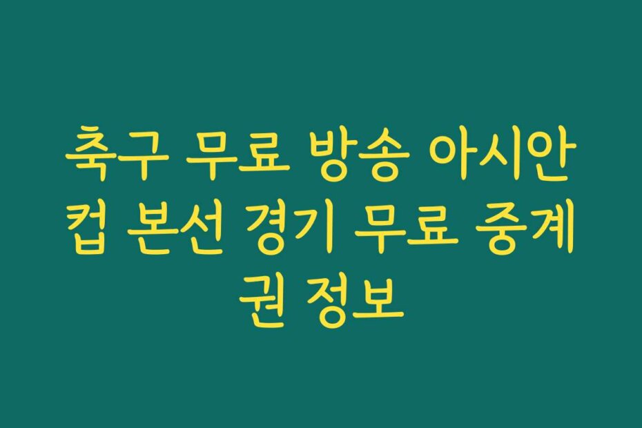 축구 무료 방송 아시안컵 본선 경기 무료 중계권 정보