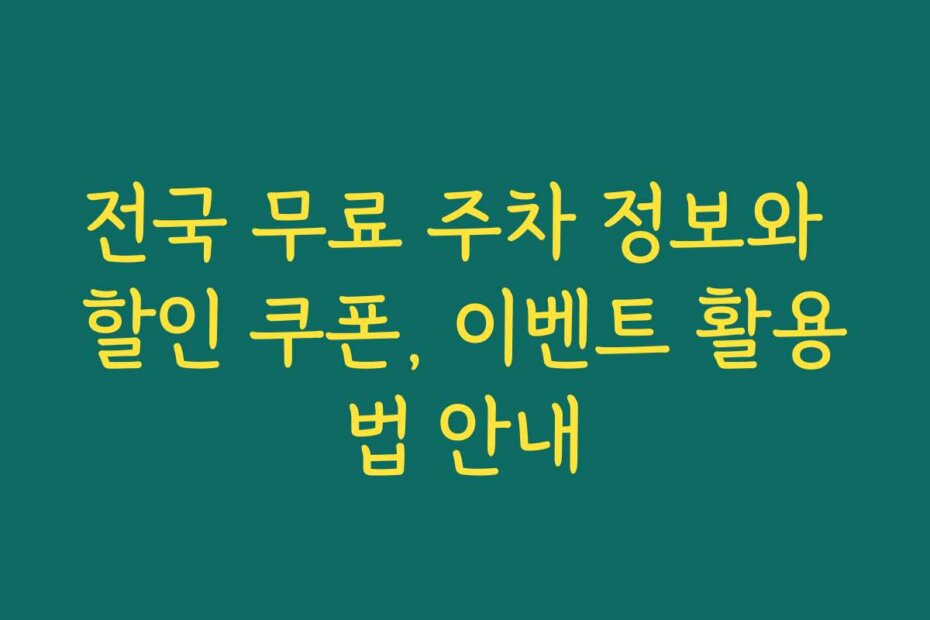 전국 무료 주차 정보와 할인 쿠폰, 이벤트 활용법 안내