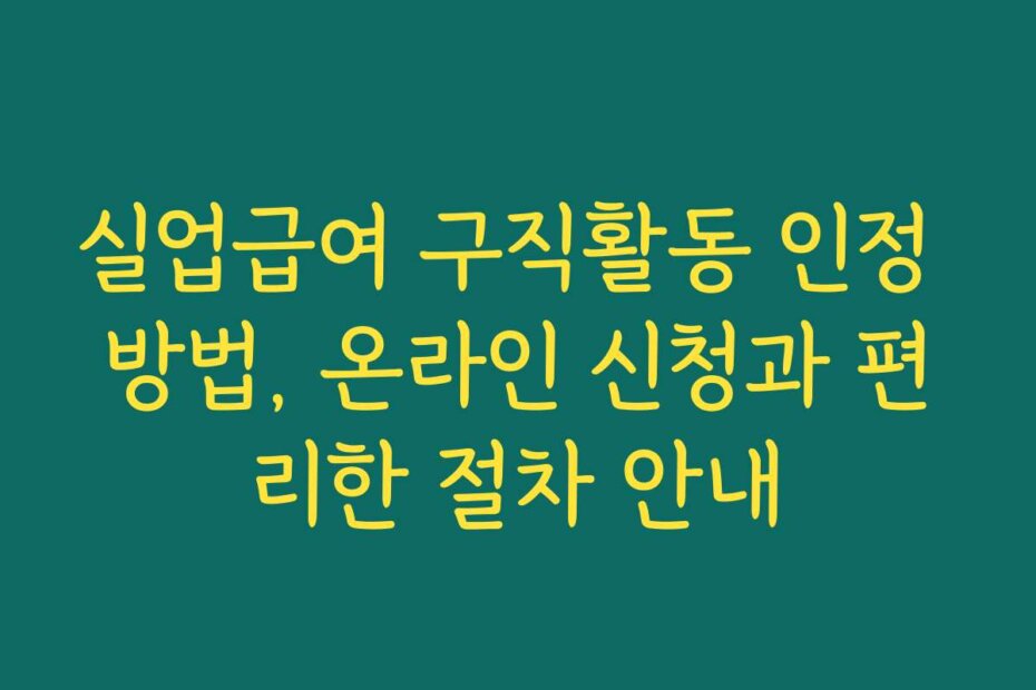 실업급여 구직활동 인정 방법, 온라인 신청과 편리한 절차 안내 실업급여 구직활동 인정 방법, 온라인 신청과 편리한 절차 안내