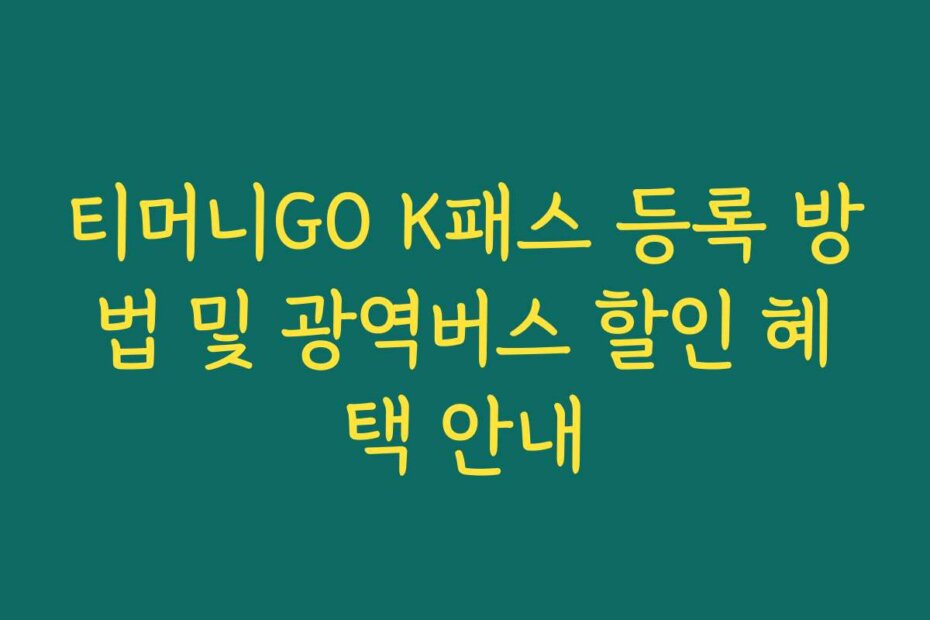 티머니GO K패스 등록 방법 및 광역버스 할인 혜택 안내 티머니GO K패스 등록 방법 및 광역버스 할인 혜택 안내