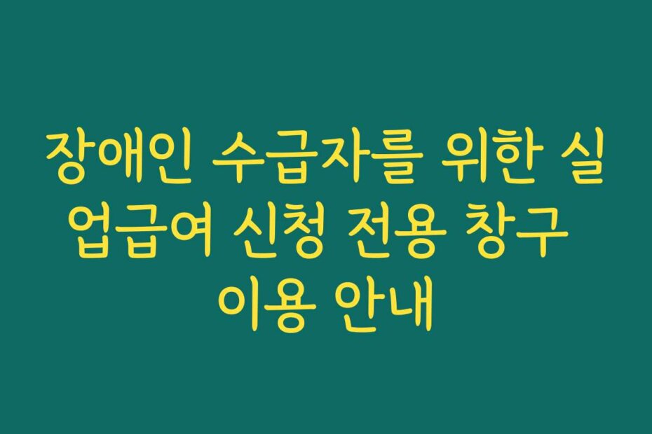 장애인 수급자를 위한 실업급여 신청 전용 창구 이용 안내