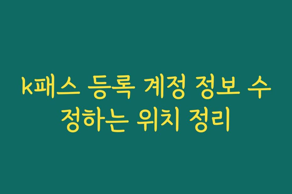 k패스 등록 계정 정보 수정하는 위치 정리