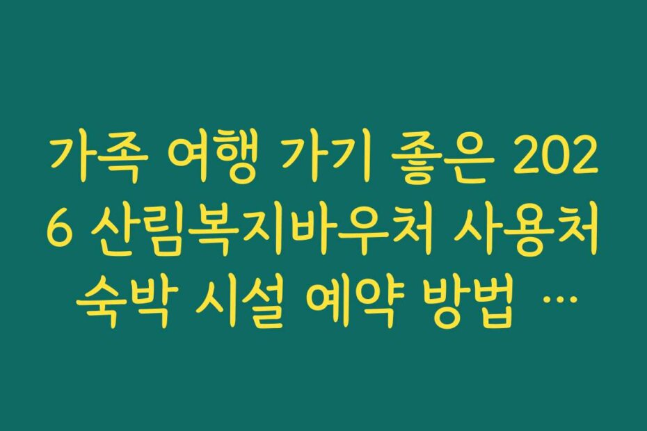 가족 여행 가기 좋은 2026 산림복지바우처 사용처 숙박 시설 예약 방법 안내