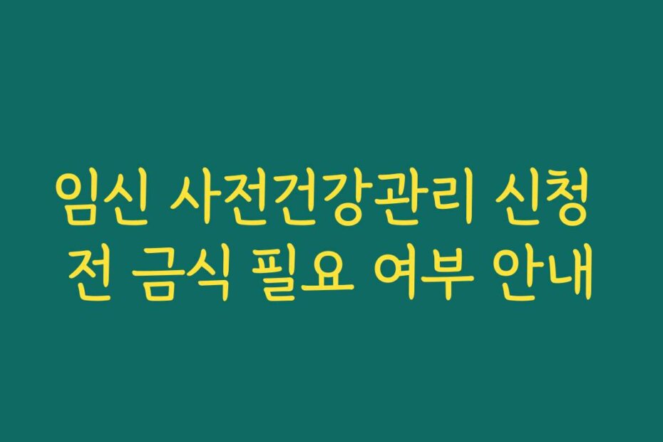 임신 사전건강관리 신청 전 금식 필요 여부 안내