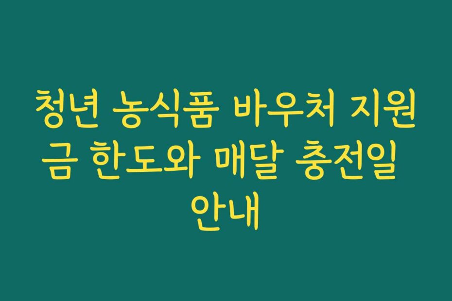 청년 농식품 바우처 지원금 한도와 매달 충전일 안내