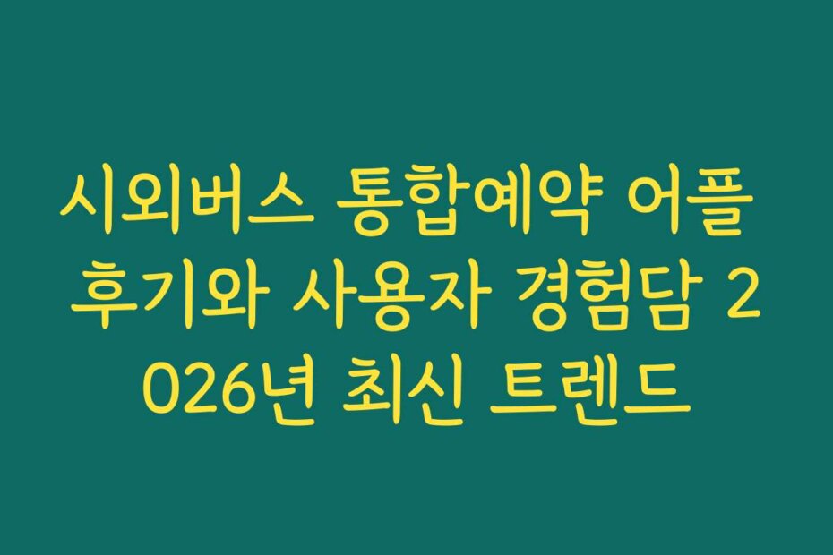 시외버스 통합예약 어플 후기와 사용자 경험담 2026년 최신 트렌드