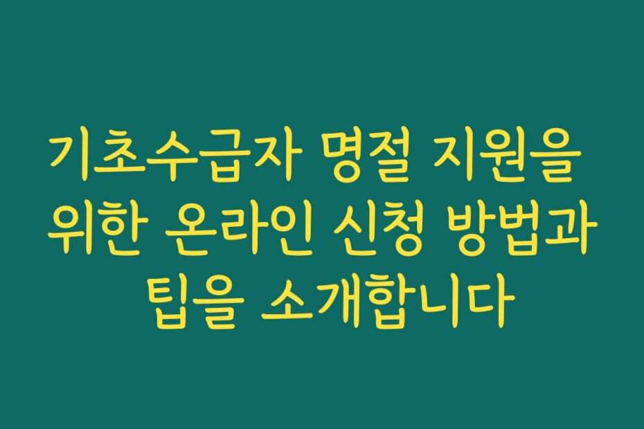 기초수급자 명절 지원을 위한 온라인 신청 방법과 팁을 소개합니다