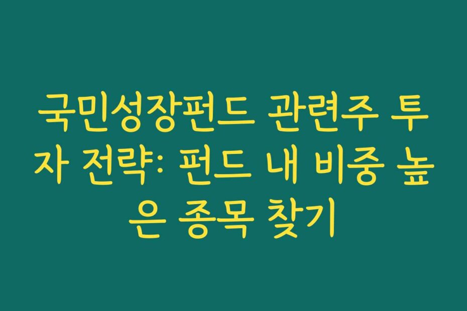 국민성장펀드 관련주 투자 전략: 펀드 내 비중 높은 종목 찾기