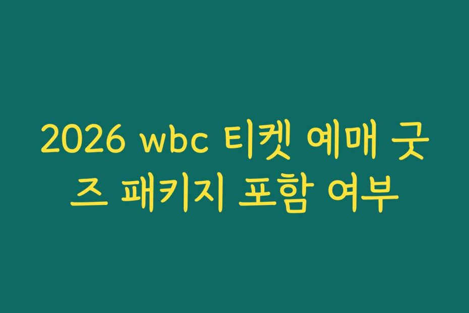 2026 wbc 티켓 예매 굿즈 패키지 포함 여부