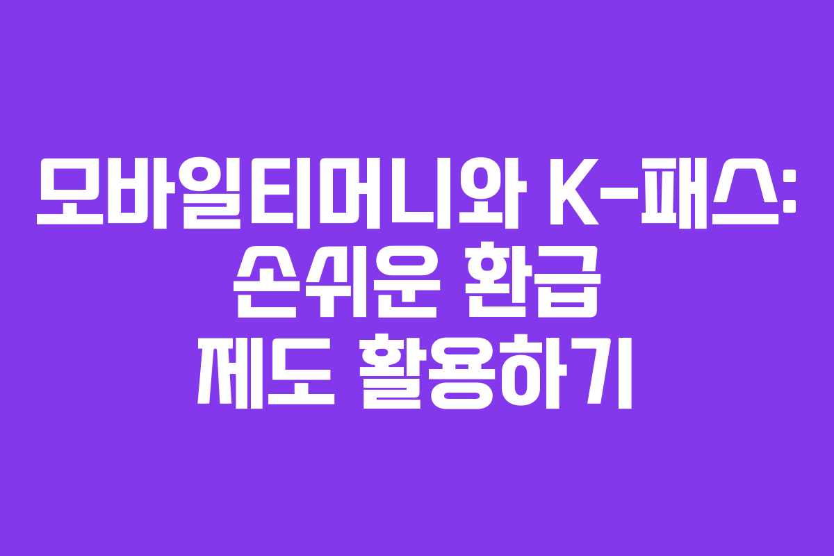 모바일티머니와 K-패스: 손쉬운 환급 제도 활용하기