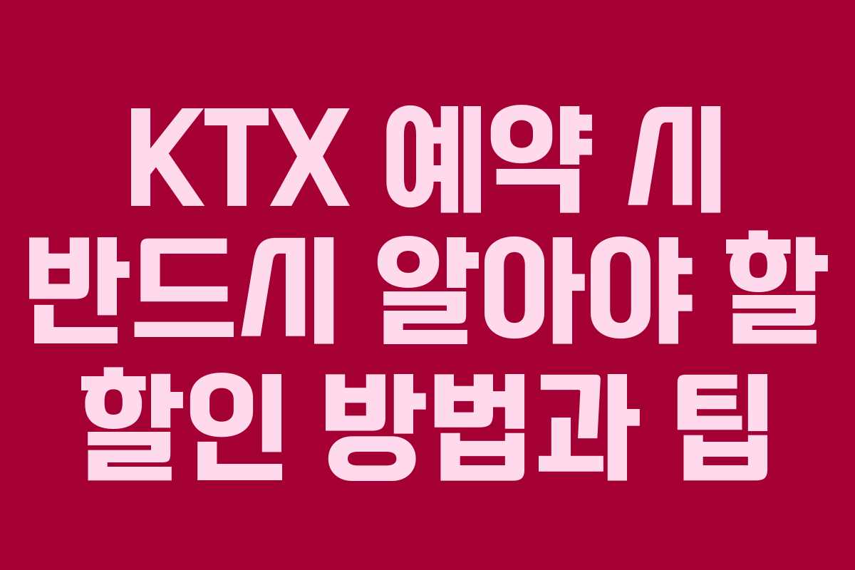 KTX 예약 시 반드시 알아야 할 할인 방법과 팁