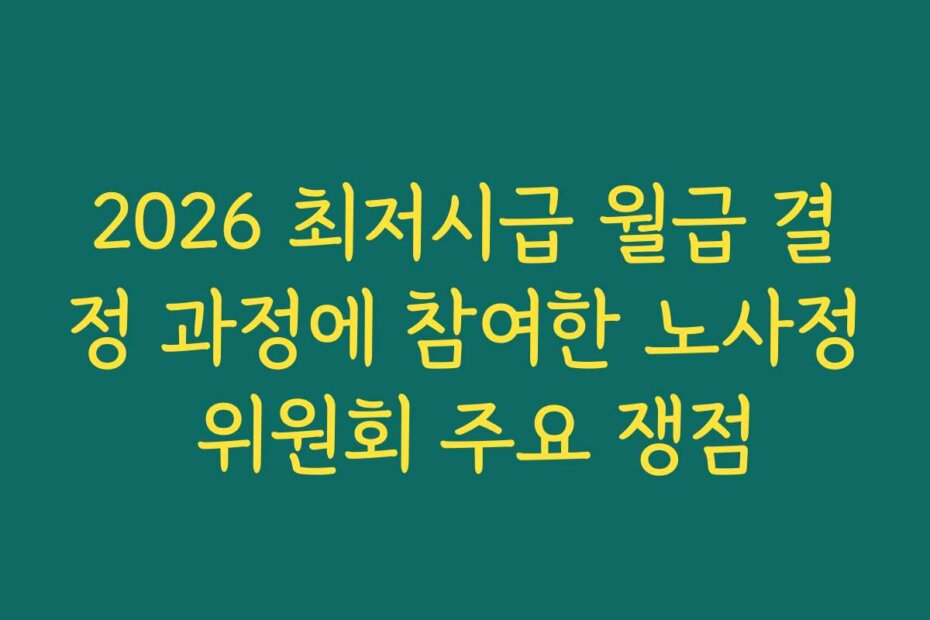 2026 최저시급 월급 결정 과정에 참여한 노사정 위원회 주요 쟁점