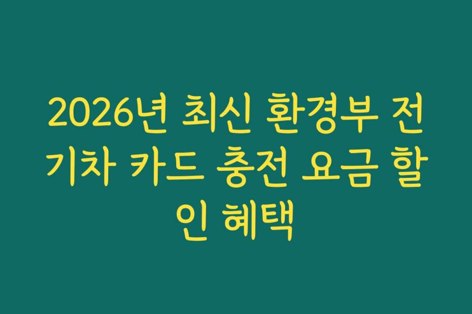 2026년 최신 환경부 전기차 카드 충전 요금 할인 혜택