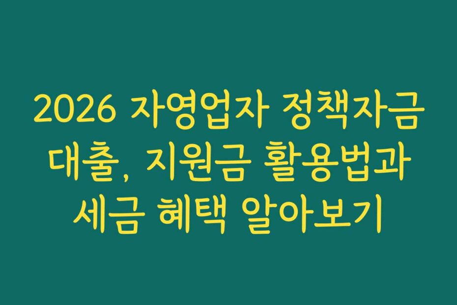 2026 자영업자 정책자금 대출, 지원금 활용법과 세금 혜택 알아보기