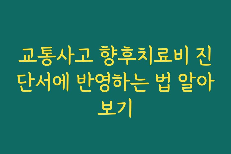 교통사고 향후치료비 진단서에 반영하는 법 알아보기