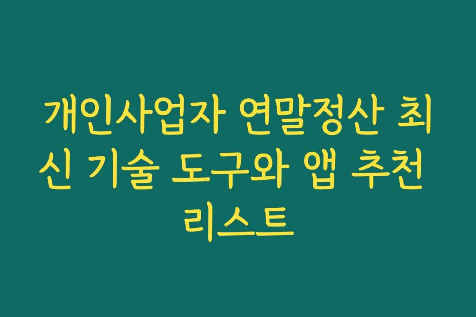 개인사업자 연말정산 최신 기술 도구와 앱 추천 리스트