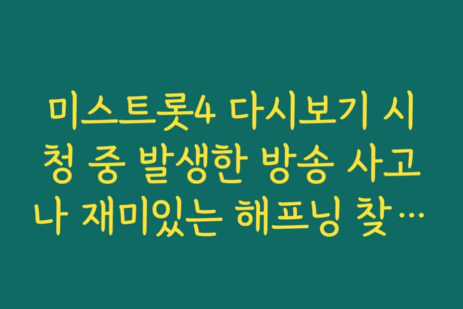 미스트롯4 다시보기 시청 중 발생한 방송 사고나 재미있는 해프닝 찾아보기