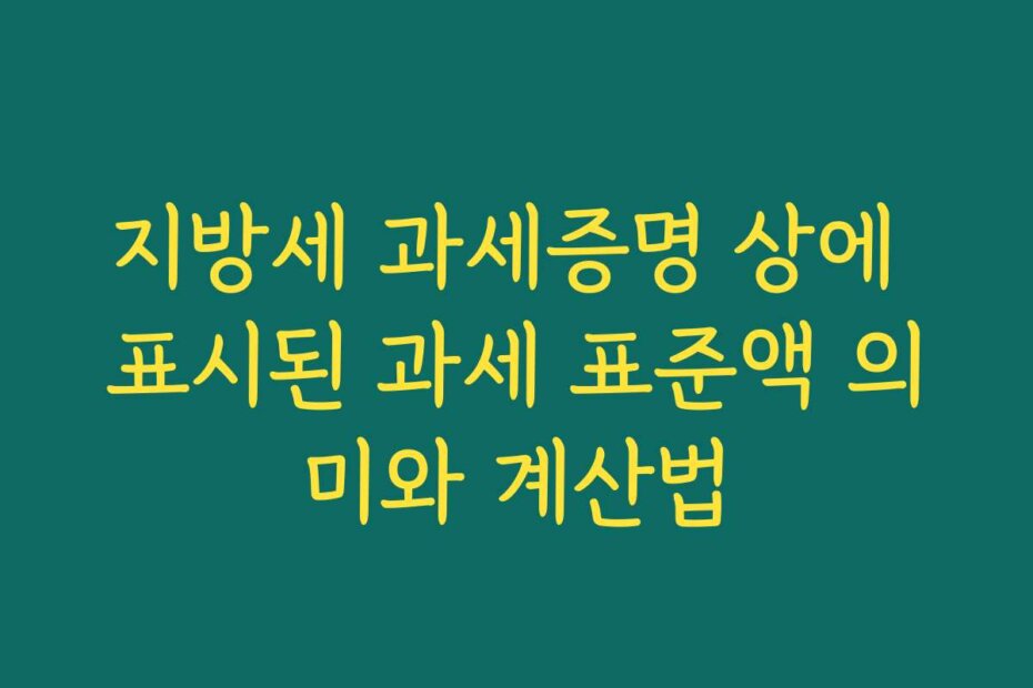 지방세 과세증명 상에 표시된 과세 표준액 의미와 계산법