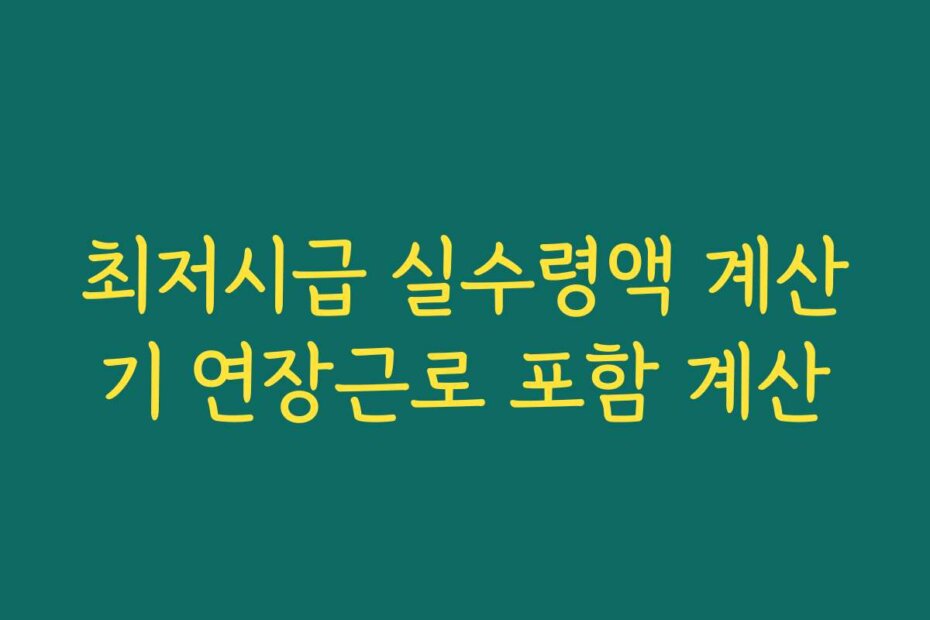 최저시급 실수령액 계산기 연장근로 포함 계산