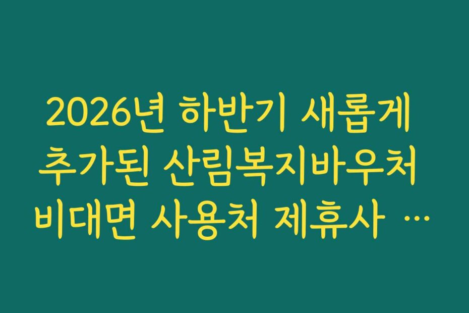 2026년 하반기 새롭게 추가된 산림복지바우처 비대면 사용처 제휴사 정보