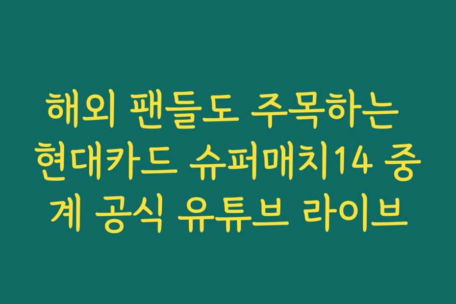 해외 팬들도 주목하는 현대카드 슈퍼매치14 중계 공식 유튜브 라이브