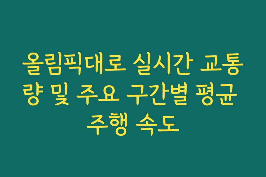 올림픽대로 실시간 교통량 및 주요 구간별 평균 주행 속도