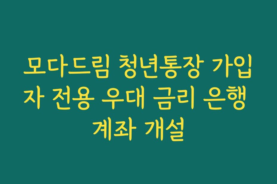 모다드림 청년통장 가입자 전용 우대 금리 은행 계좌 개설