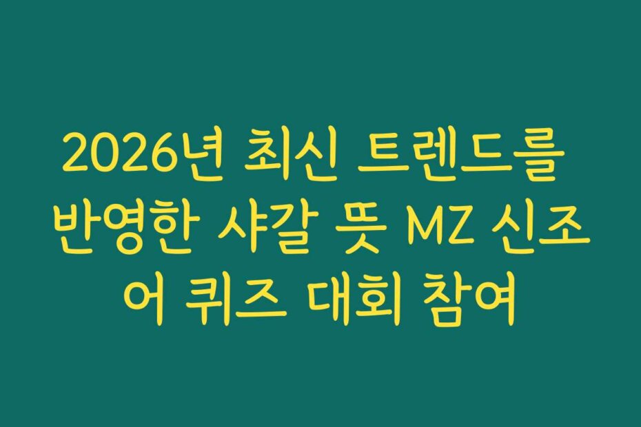 2026년 최신 트렌드를 반영한 샤갈 뜻 MZ 신조어 퀴즈 대회 참여