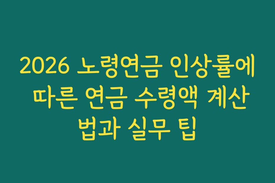 2026 노령연금 인상률에 따른 연금 수령액 계산법과 실무 팁