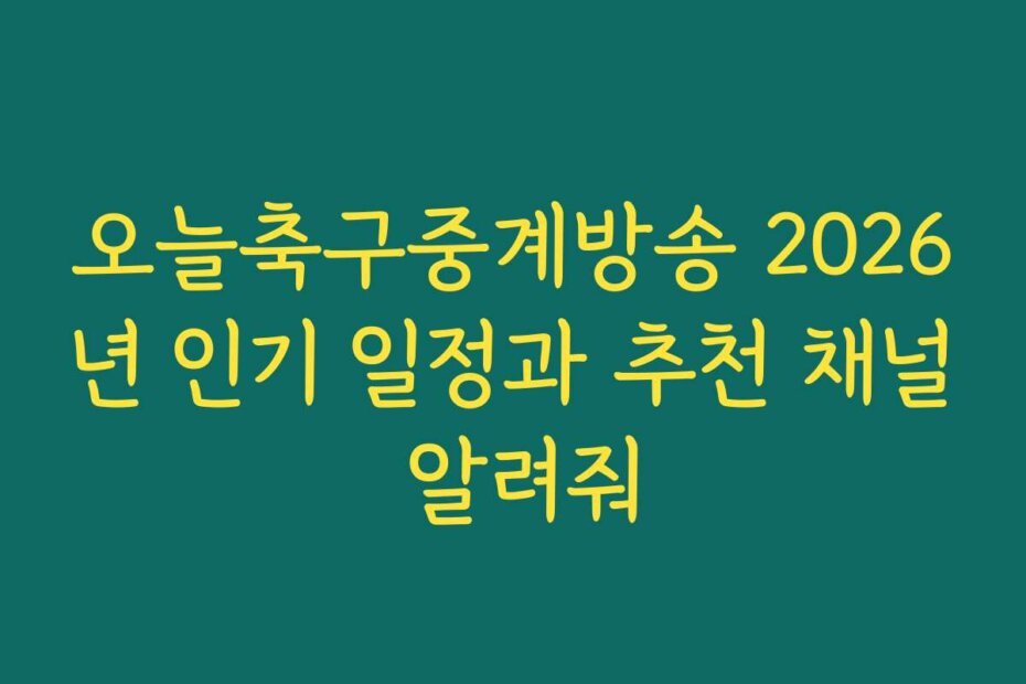 오늘축구중계방송 2026년 인기 일정과 추천 채널 알려줘