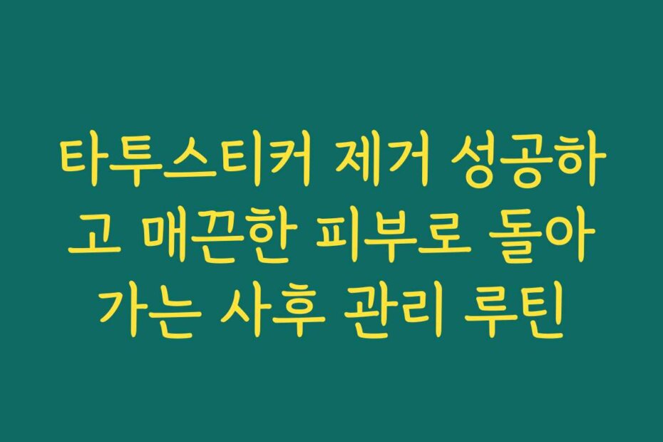 타투스티커 제거 성공하고 매끈한 피부로 돌아가는 사후 관리 루틴
