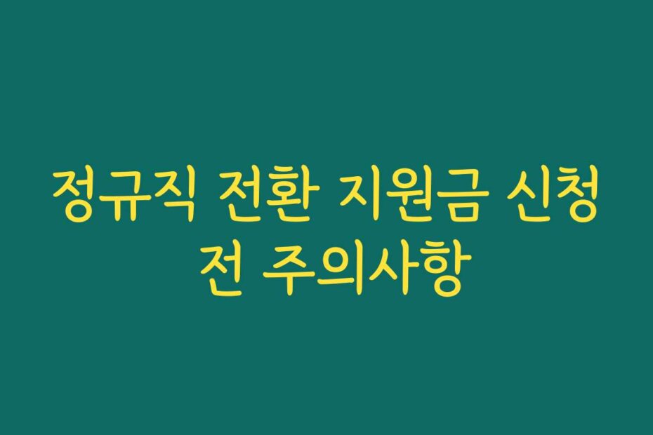 정규직 전환 지원금 신청 전 주의사항