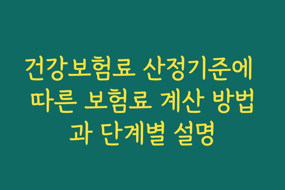 건강보험료 산정기준에 따른 보험료 계산 방법과 단계별 설명