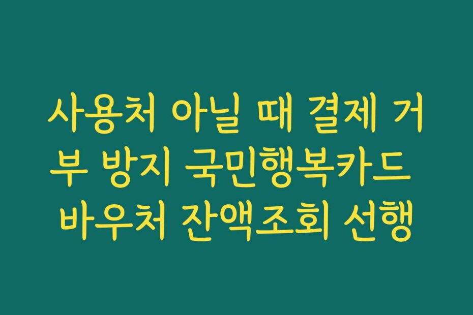 사용처 아닐 때 결제 거부 방지 국민행복카드 바우처 잔액조회 선행