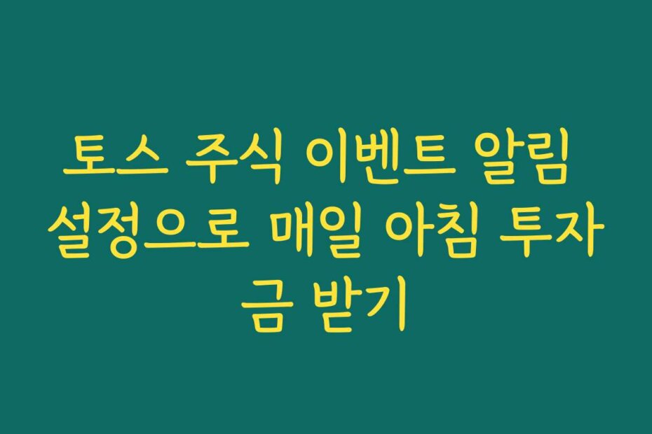 토스 주식 이벤트 알림 설정으로 매일 아침 투자금 받기