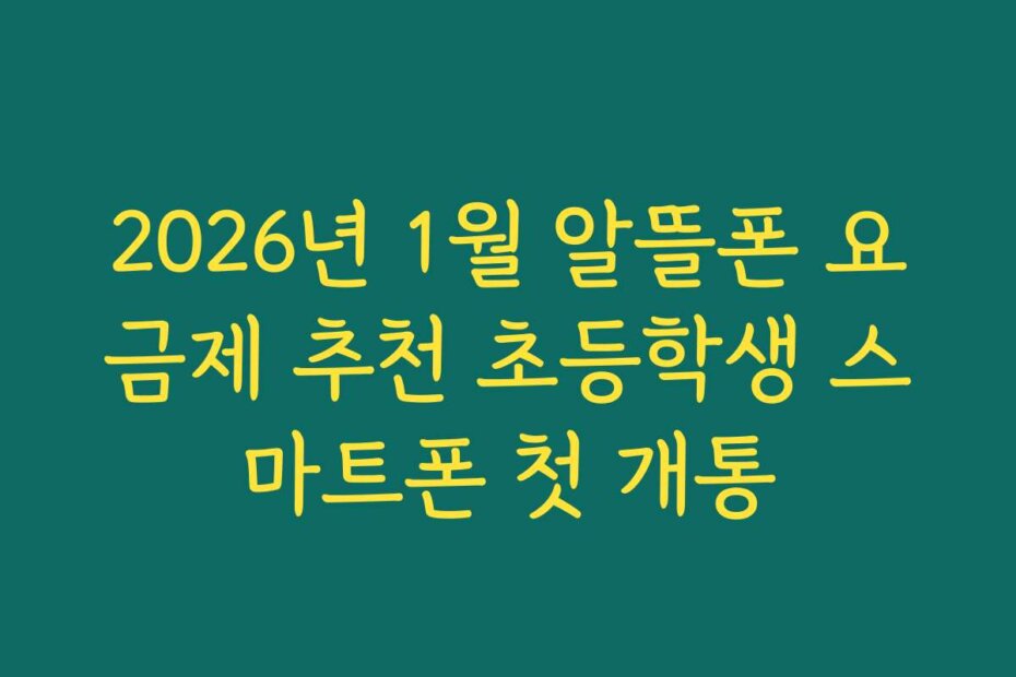 2026년 1월 알뜰폰 요금제 추천 초등학생 스마트폰 첫 개통