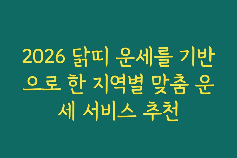 2026 닭띠 운세를 기반으로 한 지역별 맞춤 운세 서비스 추천