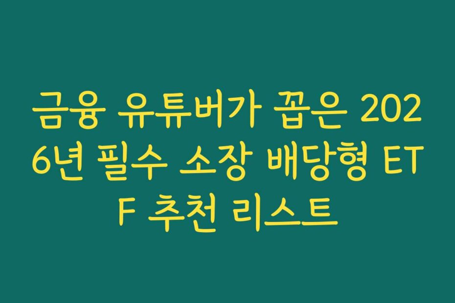 금융 유튜버가 꼽은 2026년 필수 소장 배당형 ETF 추천 리스트