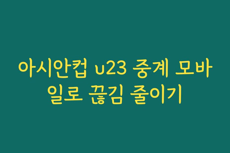아시안컵 u23 중계 모바일로 끊김 줄이기