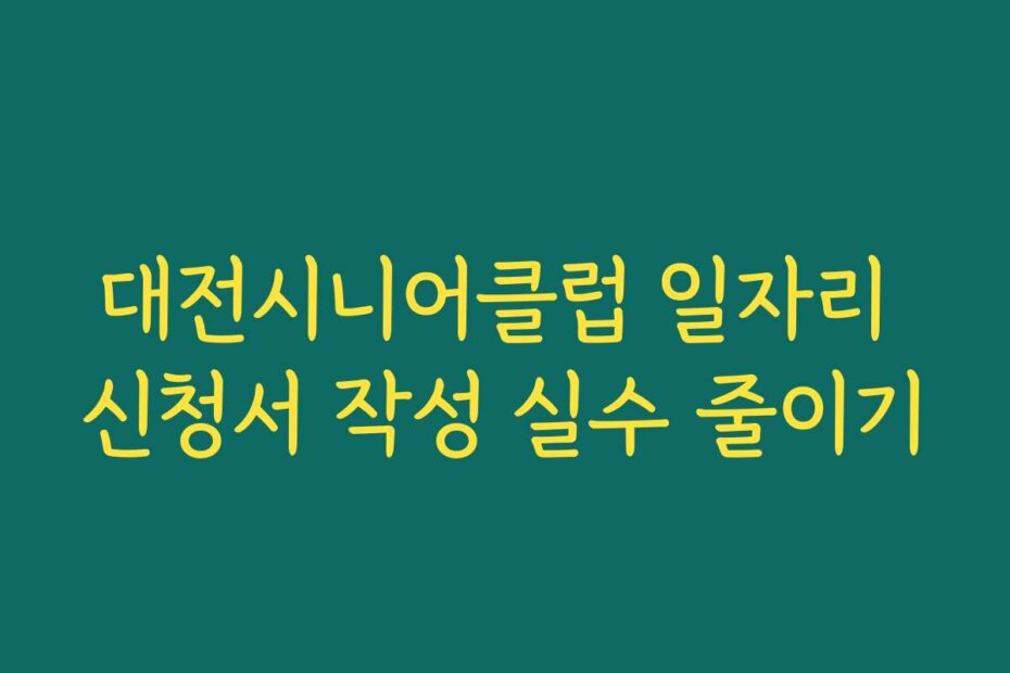 대전시니어클럽 일자리 신청서 작성 실수 줄이기