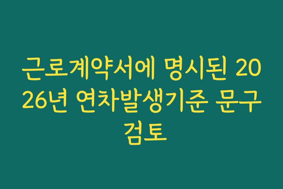 근로계약서에 명시된 2026년 연차발생기준 문구 검토