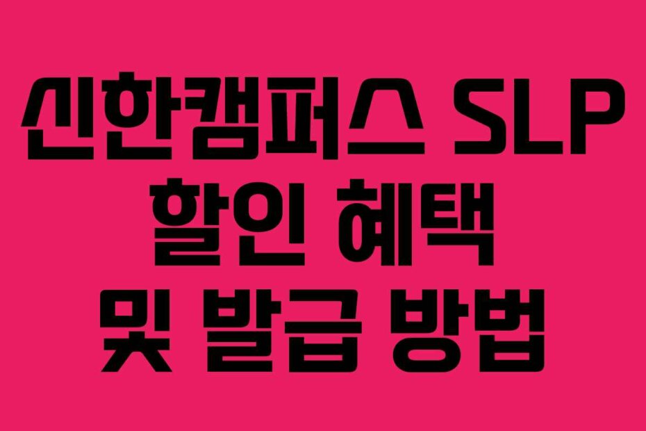 신한캠퍼스 SLP 할인 혜택 및 발급 방법