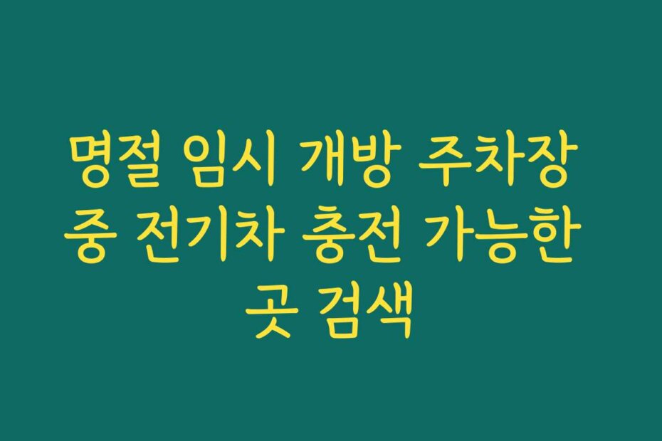 명절 임시 개방 주차장 중 전기차 충전 가능한 곳 검색