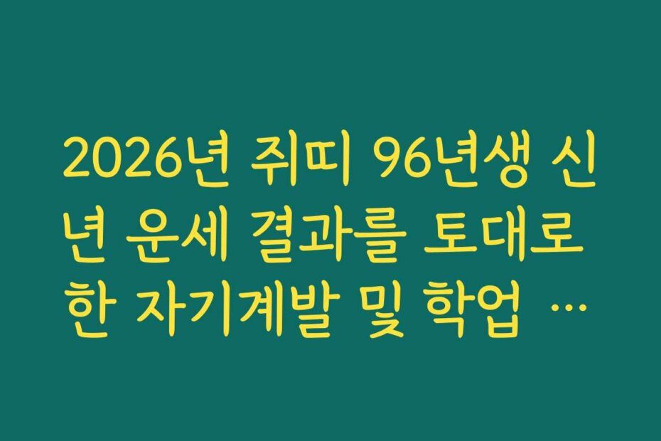 2026년 쥐띠 96년생 신년 운세 결과를 토대로 한 자기계발 및 학업 계획