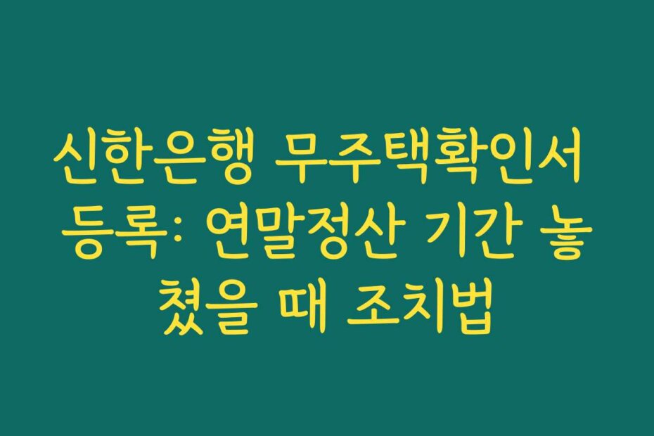 신한은행 무주택확인서 등록: 연말정산 기간 놓쳤을 때 조치법