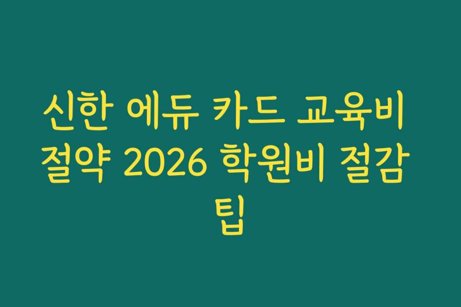 신한 에듀 카드 교육비 절약 2026 학원비 절감 팁