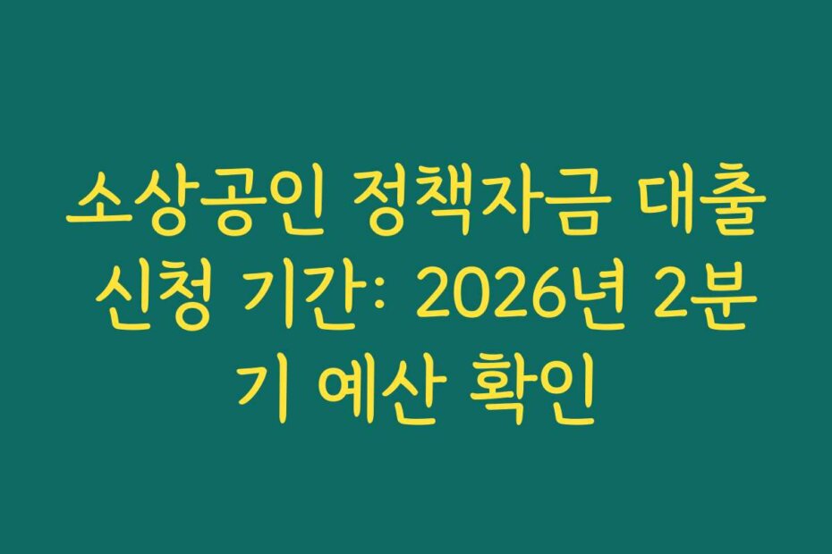소상공인 정책자금 대출 신청 기간: 2026년 2분기 예산 확인